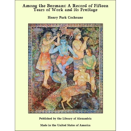 Among the Burmans: A Record of Fifteen Years of Work and its Fruitage -