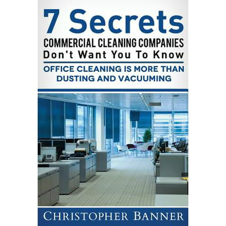 7 Secrets Commercial Cleaning Companies Don't Want You to Know : Office Cleaning Is More Than Dusting and