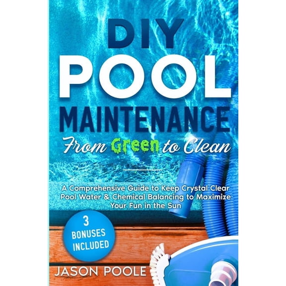 DIY Pool Maintenance From Green To Clean: A Comprehensive Guide to Keep Crystal Clear Pool Water & Chemical Balancing to, (Paperback)