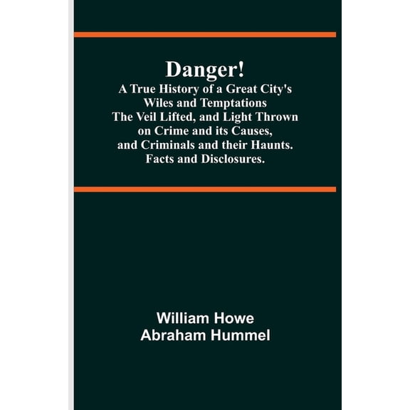 Danger! A True History of a Great City's Wiles and Temptations The Veil Lifted, and Light Thrown on Crime and its Causes, (Paperback)