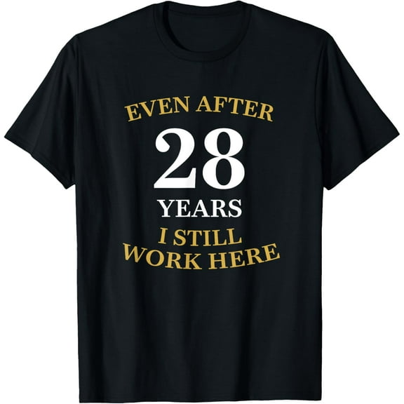 Even after 28 Years I still work here 28th Work Anniversary T-Shirt men and women can wear, black, white, gifts