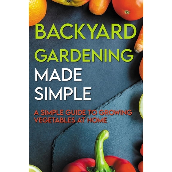 Backyard Gardening Made Simple-a Simple Guide To Growing Vegetables At Home: Well-Tended Perennial Garden (Paperback)