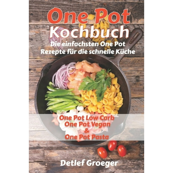 One Pot Kochbuch: Die einfachsten One Pot Rezepte fr die schnelle Kche. One Pot Low Carb One Pot Vegan und One Pot Pasta  German Edition   Paperback  1724133969 9781724133960 Detlef Groeger
