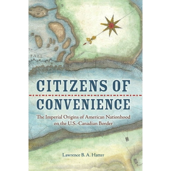 Early American Histories: Citizens of Convenience : The Imperial Origins of American Nationhood on the U.S.-Canadian Border (Paperback)