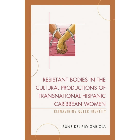 Latin American Gender and Sexualities Resistant Bodies in the Cultural Productions of Transnational Hispanic Caribbean Women: Reimagining Queer Identity, (Hardcover)