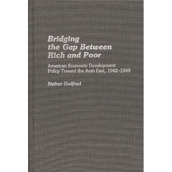 Contributions in Economics and Economic Bridging the Gap Between Rich and Poor: American Economic Development Policy Toward the Arab, (Hardcover)