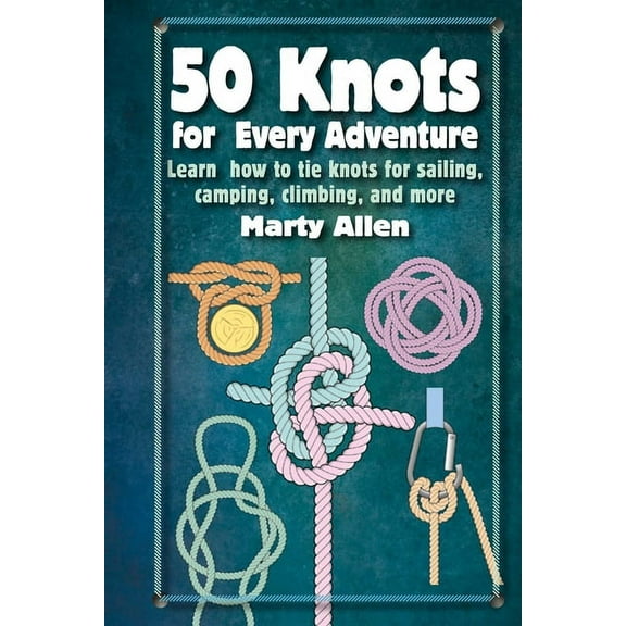 50 Knots for Every Adventure: Learn How to Tie Knots for Sailing, Camping, Climbing, and More, (Hardcover)