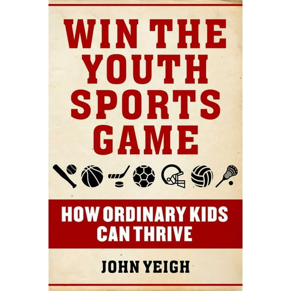 Win The Youth Sports Game : How Ordinary Kids Can Thrive (Hardcover)