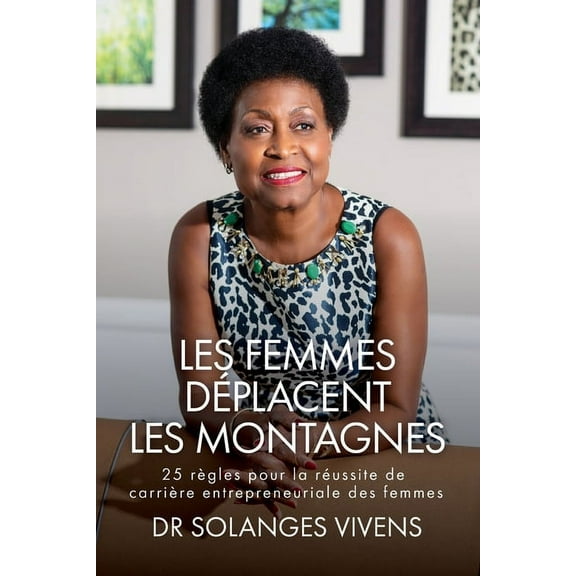Les Femmes Déplacent Les Montagnes: 25 Règles pour la réussite de carrière entrepreneuriale des femmes, (Paperback)