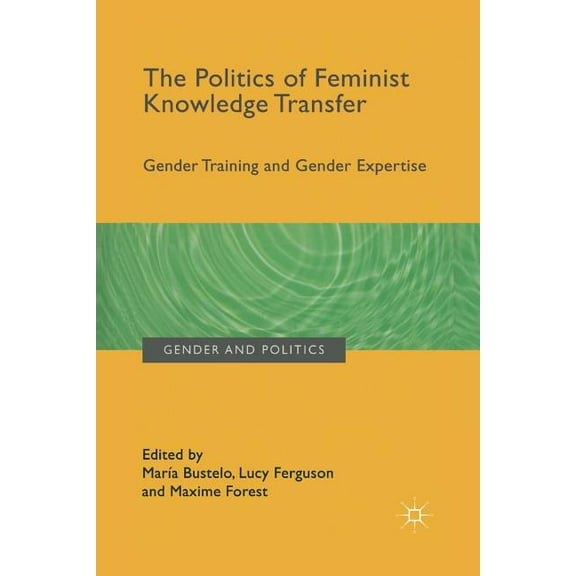 Gender and Politics The Politics of Feminist Knowledge Transfer: Gender Training and Gender Expertise, (Paperback)