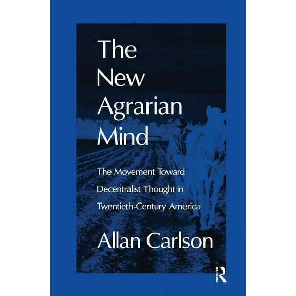 The New Agrarian Mind: The Movement Toward Decentralist Thought in Twentieth-Century America, (Hardcover)