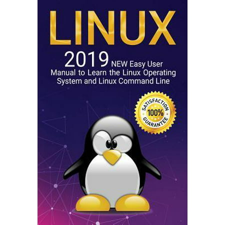 Linux: 2019 NEW Easy User Manual to Learn the Linux Operating System and Linux Command Line (Best Way To Learn Linux Commands)