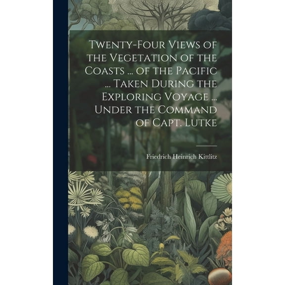 Twenty-Four Views of the Vegetation of the Coasts ... of the Pacific ... Taken During the Exploring Voyage ... Under the Command of Capt. Lutke (Hardcover)