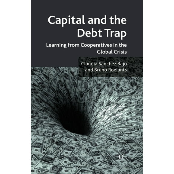 Capital and the Debt Trap: Learning from Cooperatives in the Global Crisis, (Paperback)