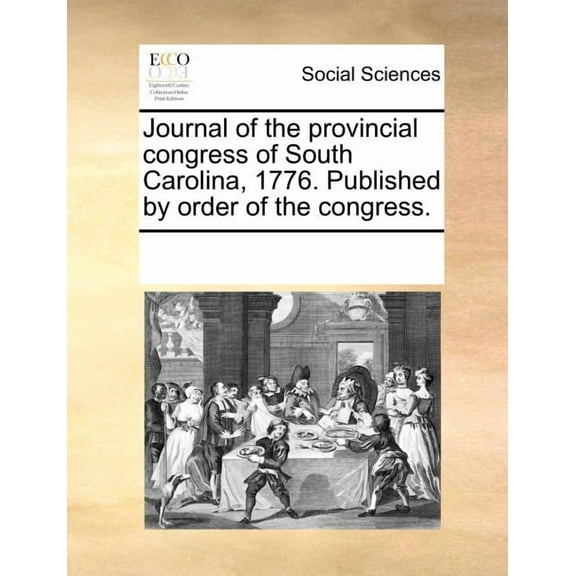Journal of the Provincial Congress of South Carolina, 1776. Published by Order of the Congress. (Paperback) by See Notes Multiple Contributors