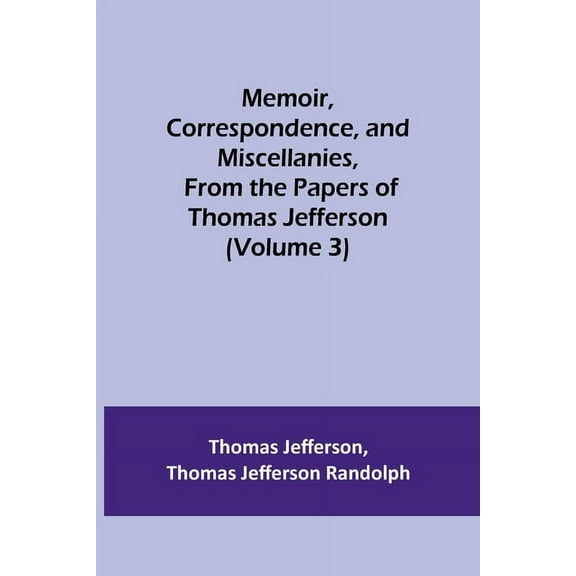 Memoir, Correspondence, and Miscellanies, From the Papers of Thomas Jefferson (Volume 3), (Paperback)