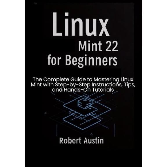 Linux Mint 22 for Beginners: The Complete Guide to Mastering Linux Mint with Step-by-Step Instructions, Tips, and Hands-, (Paperback)
