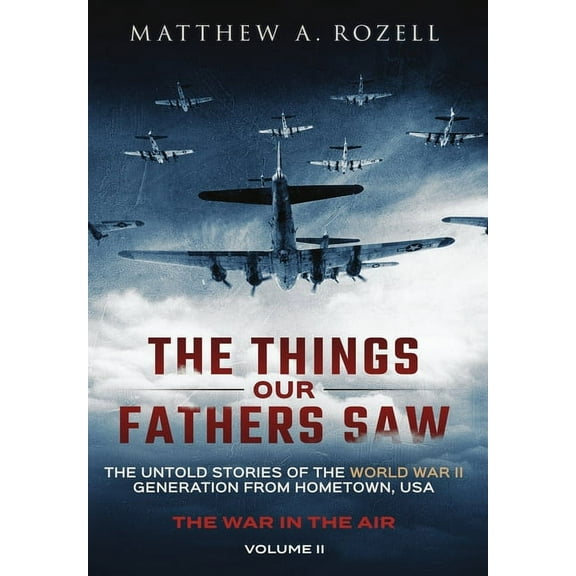 Things Our Fathers Saw The Things Our Fathers Saw - The War In The Air: The Untold Stories of the World War II Generation from Hometown, USA, Book 2, (Hardcover)