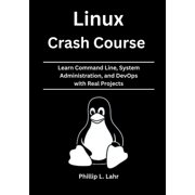 Linux Crash Course: Learn Command Line, System Administration, and DevOps with Real Projects, (Paperback)
