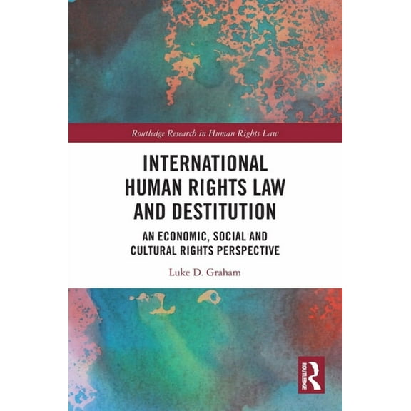 Routledge Research in Human Rights Law International Human Rights Law and Destitution: An Economic, Social and Cultural Rights Perspective, (Paperback)