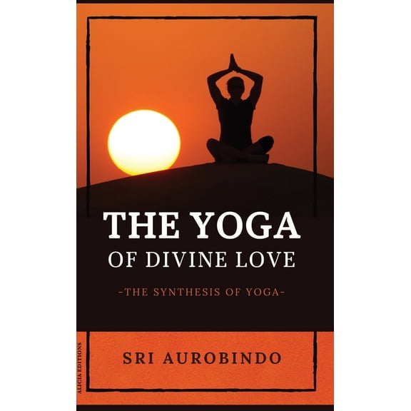 The Yoga of Divine Love: The Synthesis of Yoga, (Hardcover)