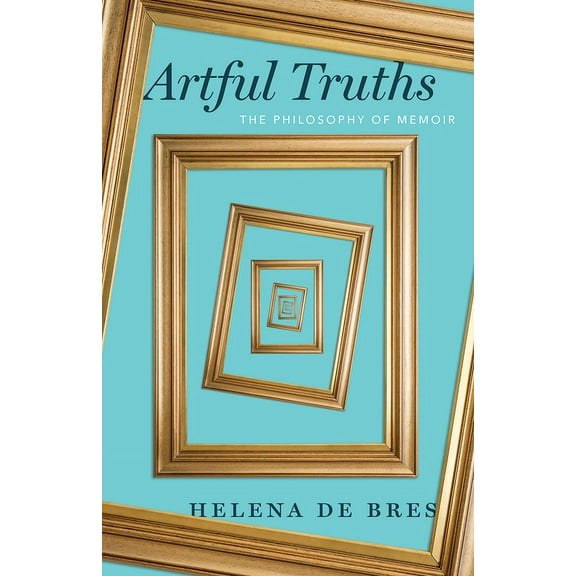 Artful Truths: The Philosophy of Memoir, (Paperback)