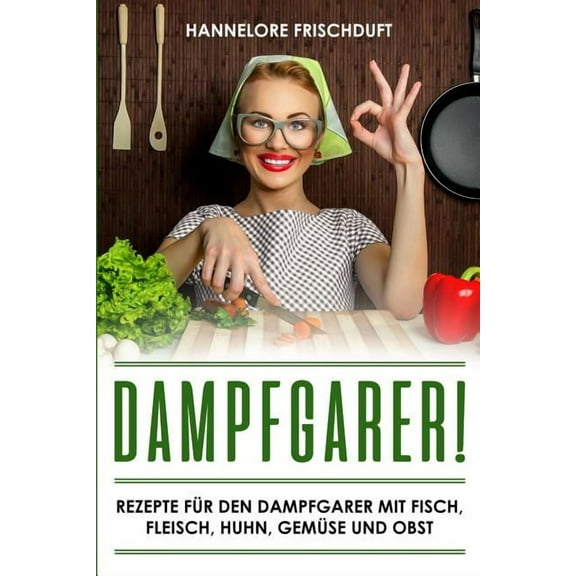 Dampfgarer! Rezepte für den Dampfgarer mit Fisch, Fleisch, Huhn, Gemüse und Obst (Paperback)