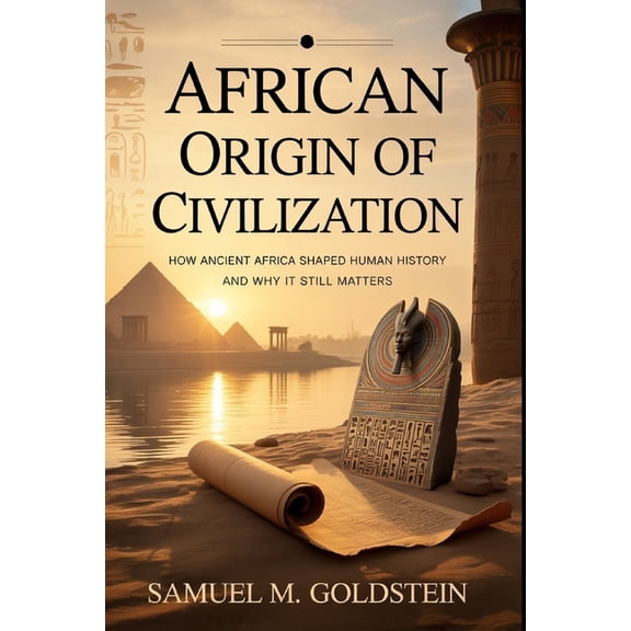 African Origin Of Civilization: How Ancient Africa Shaped Human History and Why It Still Matters, (Paperback)