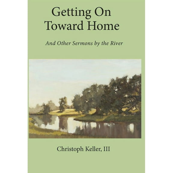 Getting on Toward Home: And Other Sermons by the River, (Hardcover)