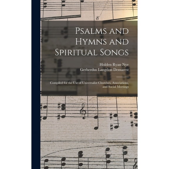 Psalms and Hymns and Spiritual Songs: Compiled for the Use of Universalist Churches, Associations, and Social Meetings (Hardcover)