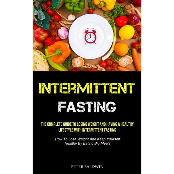 Intermittent Fasting: The Complete Guide To Losing Weight And Having A Healthy Lifestyle With Intermittent Fasting (How , (Paperback)