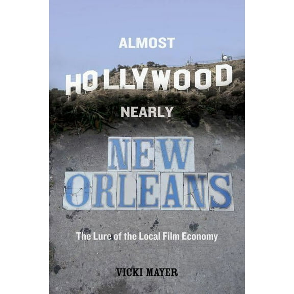 Almost Hollywood, Nearly New Orleans : The Lure of the Local Film Economy (Edition 1) (Paperback)