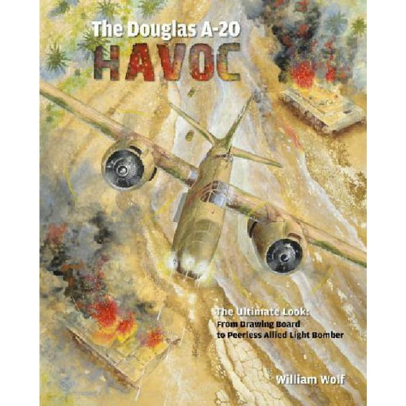 The Douglas A-20 Havoc: From Drawing Board to Peerless Allied Light Bomber (The Ultimate Look)