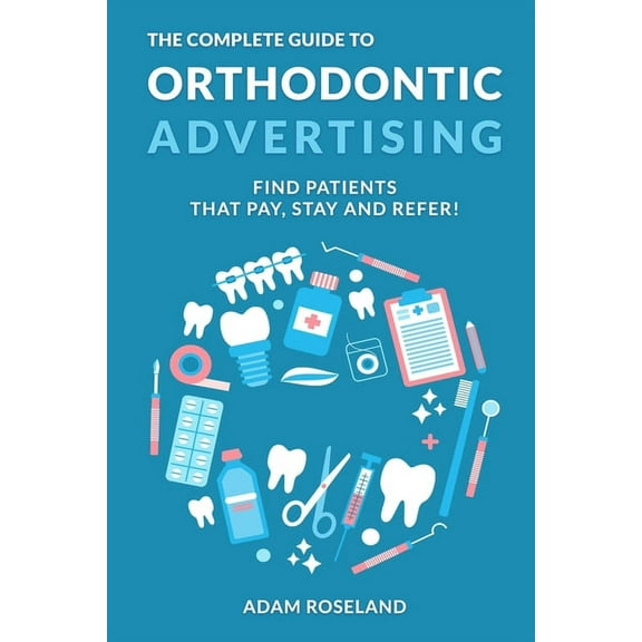 The Complete Guide To Orthodontic Advertising, (Paperback)