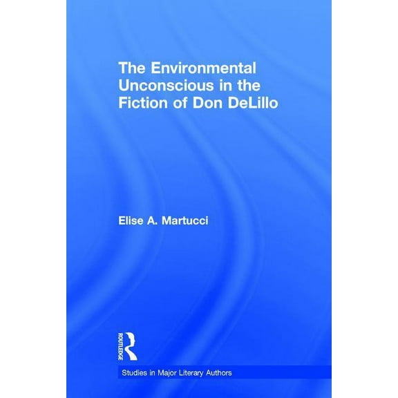 Studies in Major Literary Authors The Environmental Unconscious in the Fiction of Don Delillo, (Hardcover)