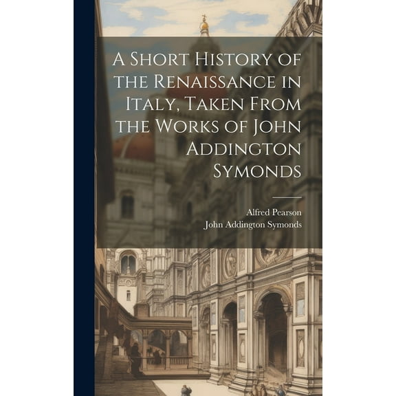 A Short History of the Renaissance in Italy, Taken From the Works of John Addington Symonds (Hardcover)