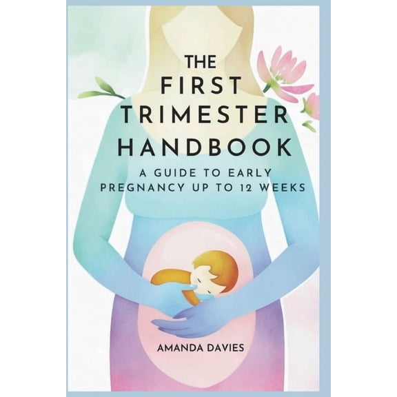 The First Trimester Handbook: A Guide to Early Pregnancy up to 12 Weeks: A Comprehensive Early Pregnancy Book with Exper, (Paperback)