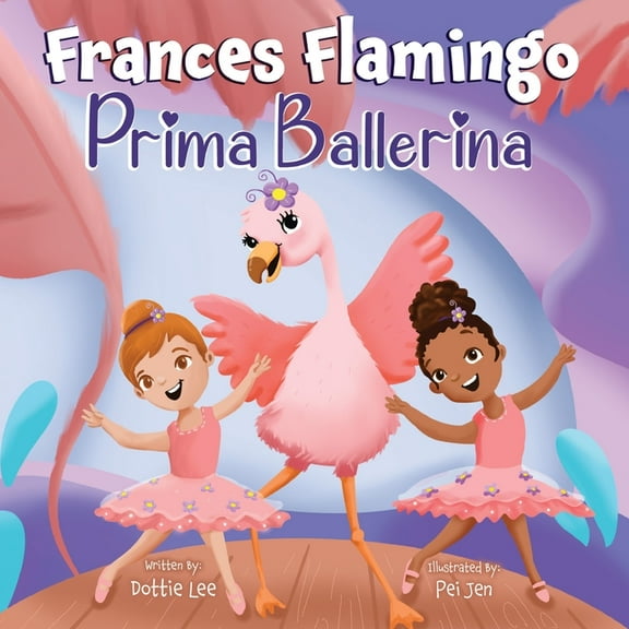 The Adventures of Frances Flamingo Frances Flamingo: Prima Ballerina: A Children's Picture Book About Dance, Friendship, and Kindness for Kids Ages 4-, Book 1, (Paperback)