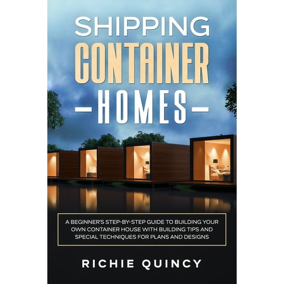 Shipping Container Homes: A Beginner's Step-By-Step Guide to Building Your Own Container House with Building Tips and Sp, (Paperback)