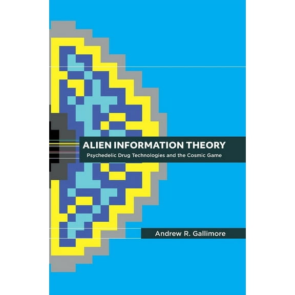 Alien Information Theory: Psychedelic Drug Technologies and the Cosmic Game, (Paperback)