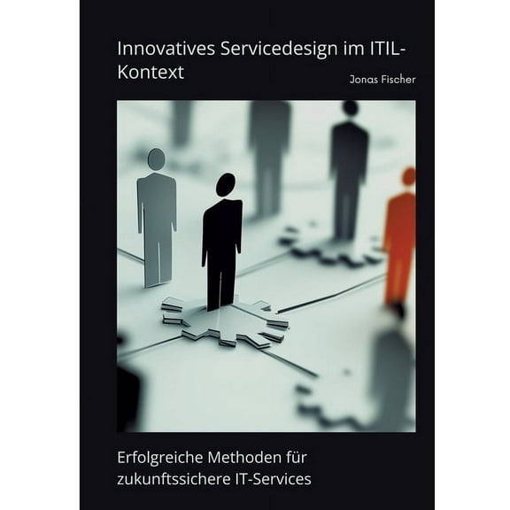 Innovatives Servicedesign im ITIL-Kontext: Erfolgreiche Methoden fÃ¼r zukunftssichere IT-Services, (Paperback)