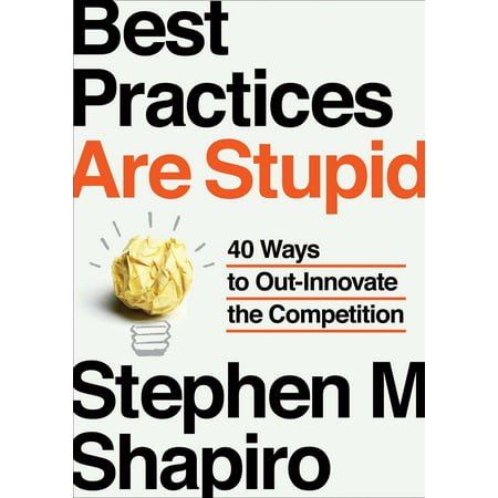 Best Practices Are Stupid : 40 Ways to Out-Innovate the