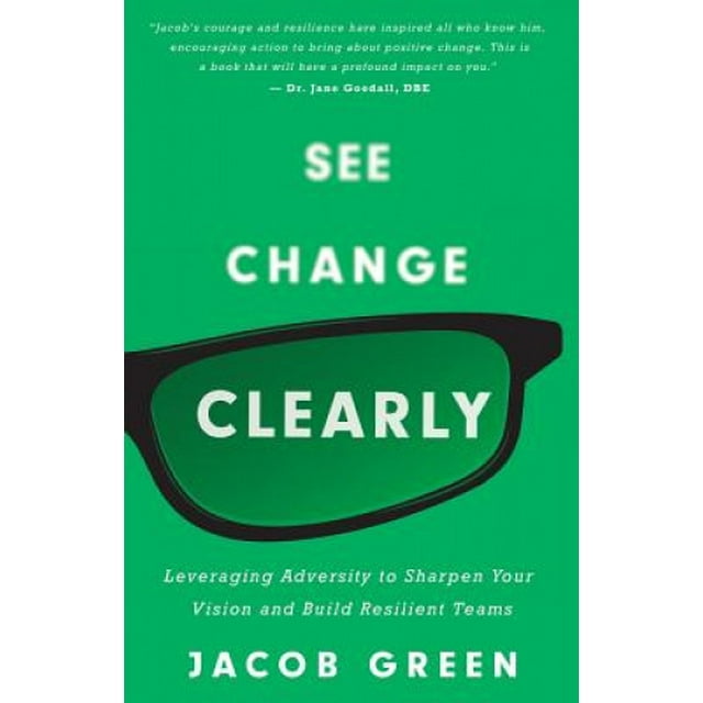 See Change Clearly: Leveraging Adversity to Sharpen Your Vision and Build Resilient Teams