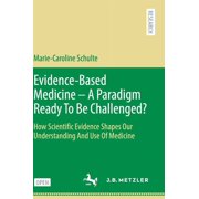 Evidence-Based Medicine - A Paradigm Ready to Be Challenged?: How Scientific Evidence Shapes Our Understanding and Use o, (Hardcover)