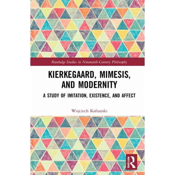 Routledge Studies in Nineteenth-Century Kierkegaard, Mimesis, and Modernity: A Study of Imitation, Existence, and Affect, (Hardcover)