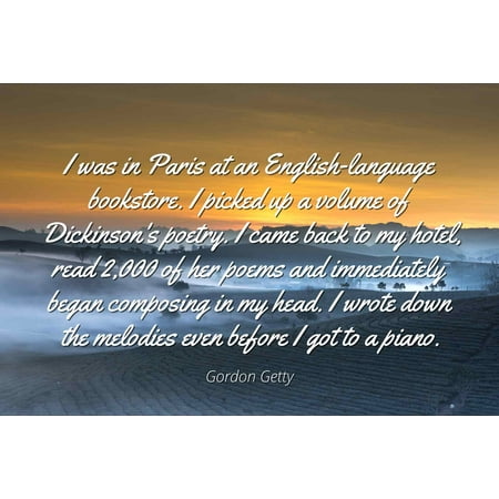 Gordon Getty - Famous Quotes Laminated POSTER PRINT 24x20 - I was in Paris at an English-language bookstore. I picked up a volume of Dickinson's poetry. I came back to my hotel, read 2,000 of her