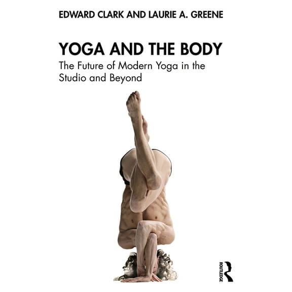 Yoga and the Body: The Future of Modern Yoga in the Studio and Beyond, (Paperback)