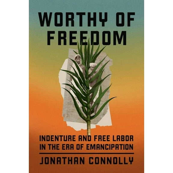 Worthy of Freedom : Indenture and Free Labor in the Era of Emancipation (Hardcover)