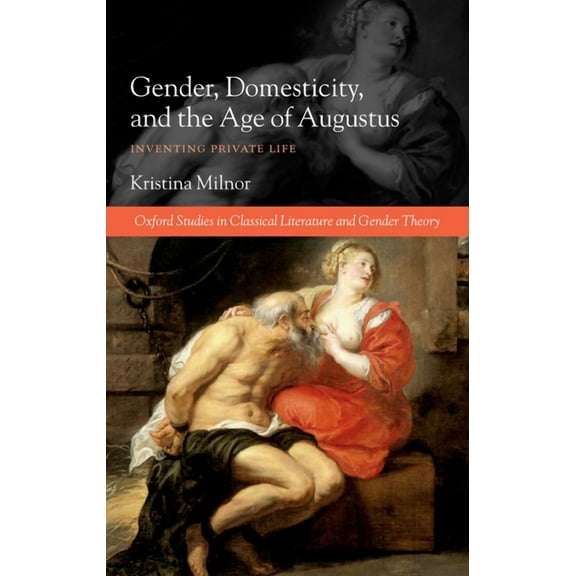 Oxford Studies in Classical Literature a Gender, Domesticity, and the Age of Augustus: Inventing Private Life, (Hardcover)
