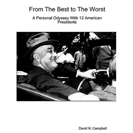 From the Best to the Worst-A Personal Odyssey with 12 American (American Presidents In Order From Best To Worst)